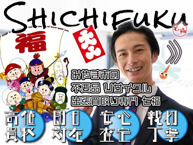 みやま市の不用品リサイクル 出張買取り専門 七福。高価買取、即日対応、安心査定、親切丁寧